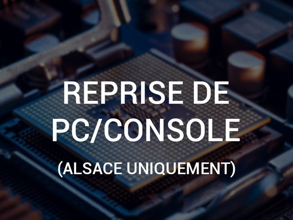 Reprise de pc ou console (Alsace uniquement)